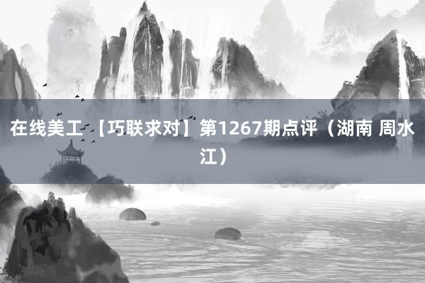 在线美工 【巧联求对】第1267期点评（湖南 周水江）