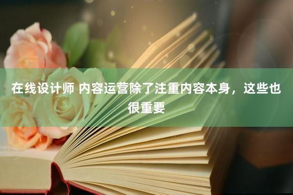 在线设计师 内容运营除了注重内容本身，这些也很重要