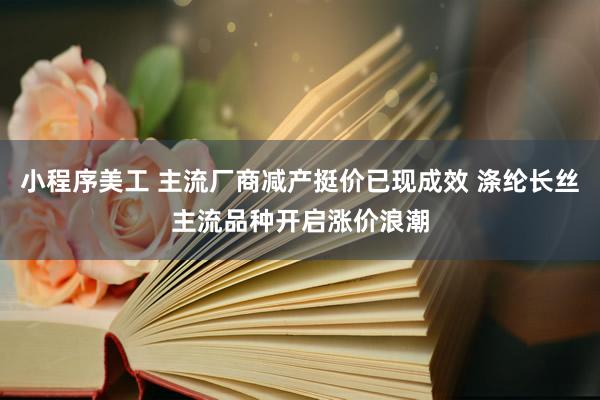 小程序美工 主流厂商减产挺价已现成效 涤纶长丝主流品种开启涨价浪潮