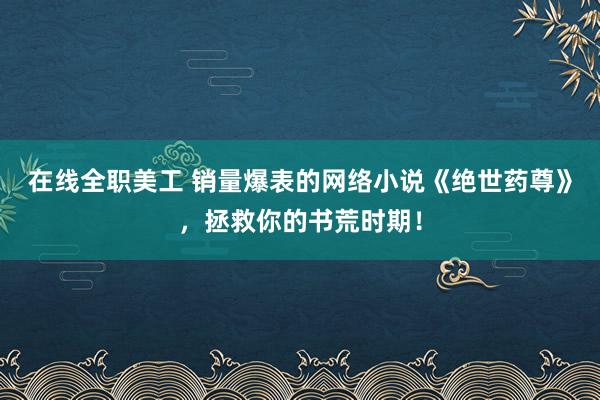 在线全职美工 销量爆表的网络小说《绝世药尊》，拯救你的书荒时期！