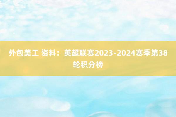 外包美工 资料：英超联赛2023-2024赛季第38轮积分榜