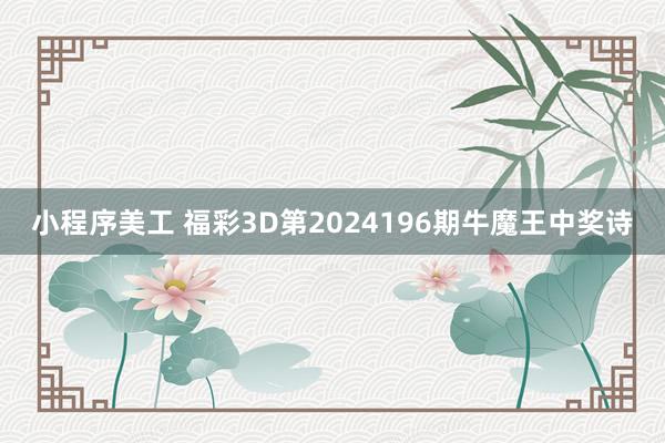 小程序美工 福彩3D第2024196期牛魔王中奖诗