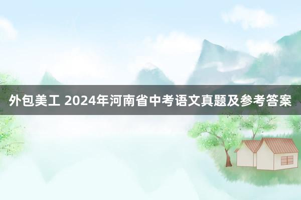 外包美工 2024年河南省中考语文真题及参考答案