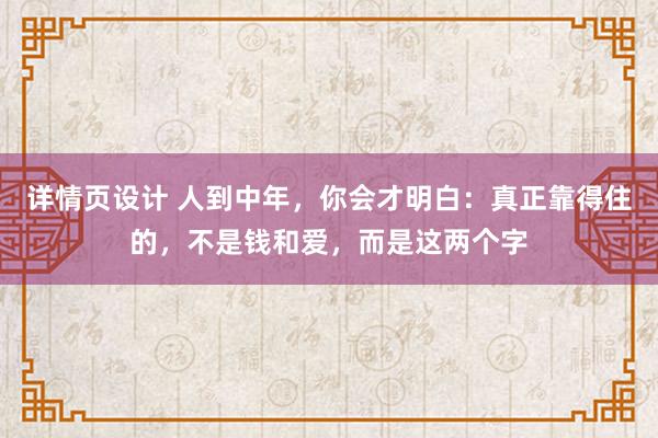 详情页设计 人到中年，你会才明白：真正靠得住的，不是钱和爱，而是这两个字