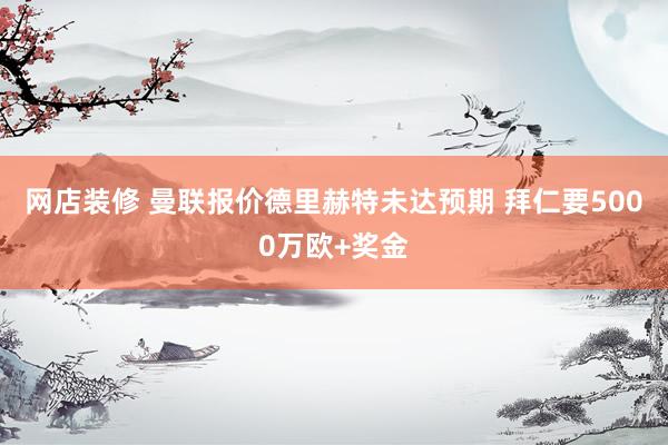 网店装修 曼联报价德里赫特未达预期 拜仁要5000万欧+奖金