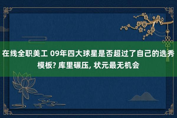 在线全职美工 09年四大球星是否超过了自己的选秀模板? 库里碾压, 状元最无机会