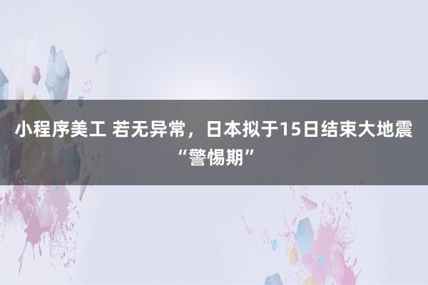 小程序美工 若无异常，日本拟于15日结束大地震“警惕期”