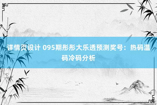 详情页设计 095期彤彤大乐透预测奖号：热码温码冷码分析