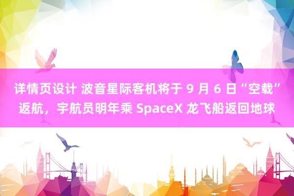 详情页设计 波音星际客机将于 9 月 6 日“空载”返航，宇航员明年乘 SpaceX 龙飞船返回地球