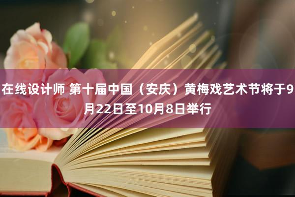 在线设计师 第十届中国（安庆）黄梅戏艺术节将于9月22日至10月8日举行